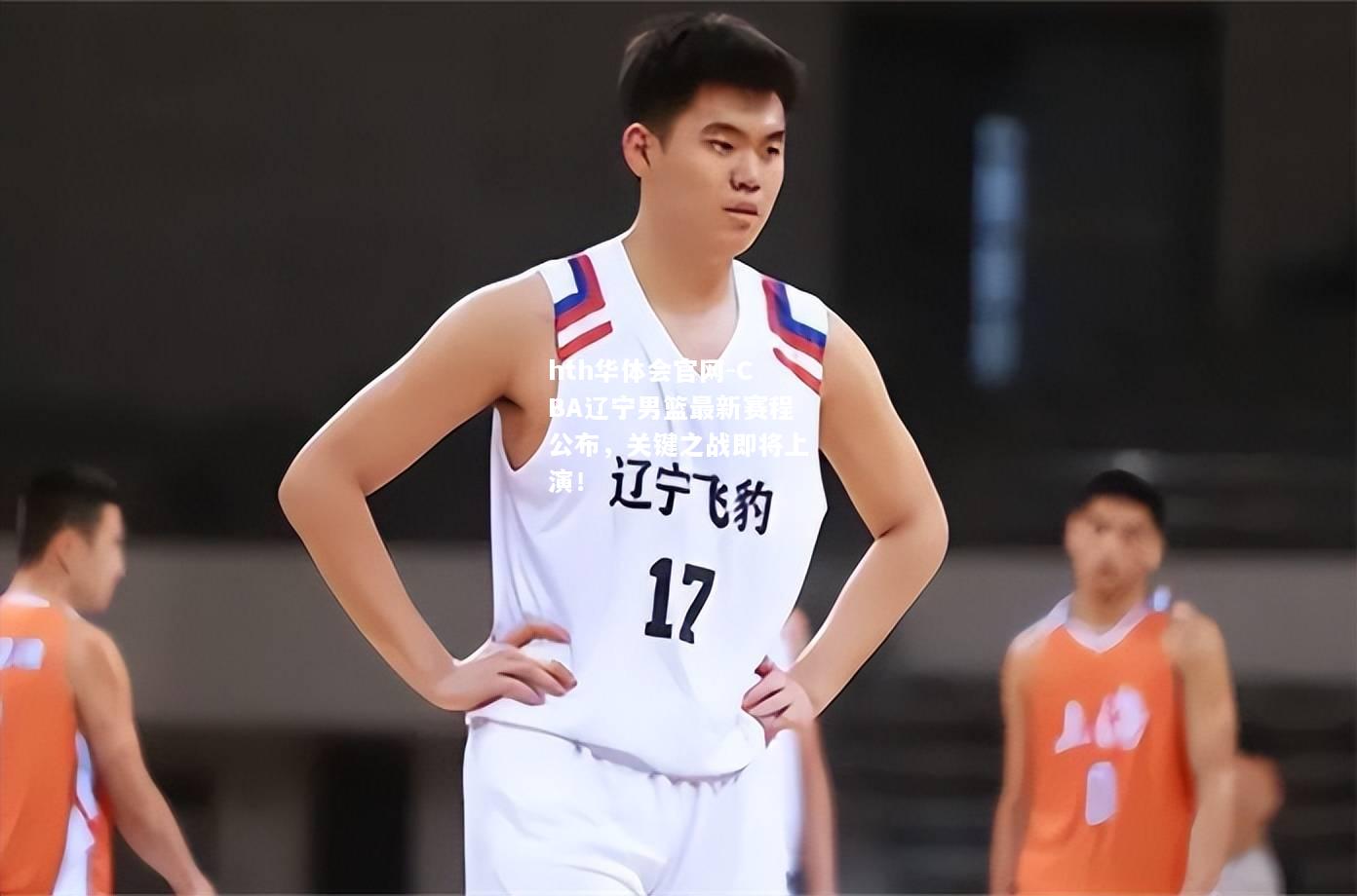 CBA辽宁男篮最新赛程公布，关键之战即将上演！