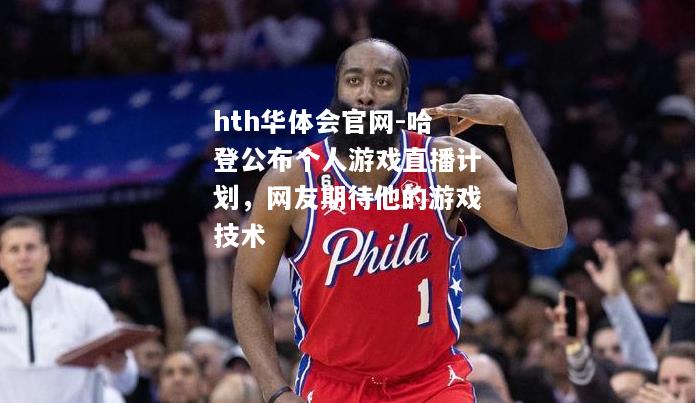 哈登公布个人游戏直播计划，网友期待他的游戏技术