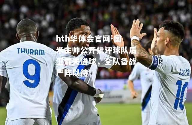 国米主帅公开批评球队后卫漏失进球，全队备战严阵以待