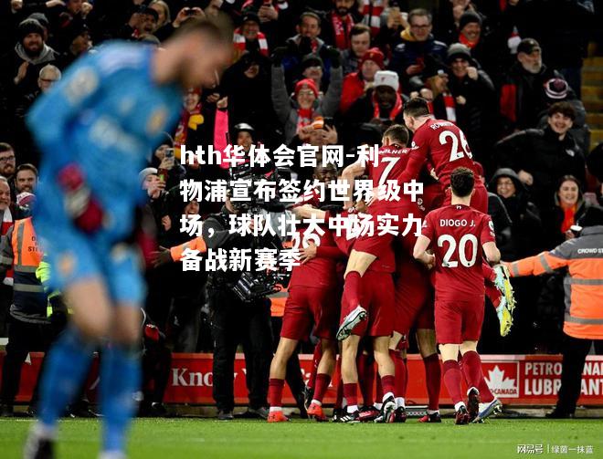 利物浦宣布签约世界级中场，球队壮大中场实力备战新赛季