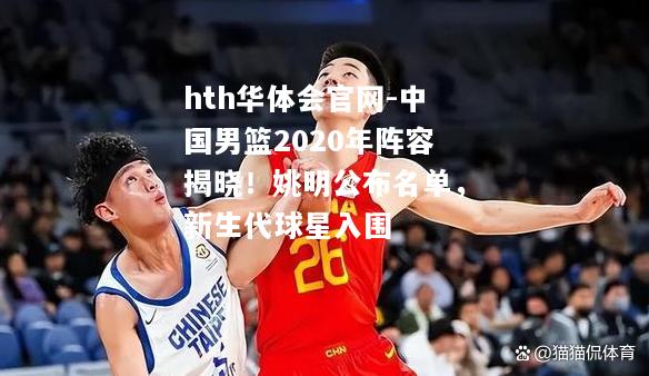 中国男篮2020年阵容揭晓！姚明公布名单，新生代球星入围
