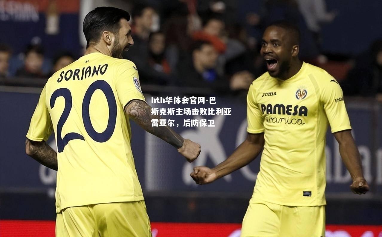 巴斯克斯主场击败比利亚雷亚尔，后防保卫