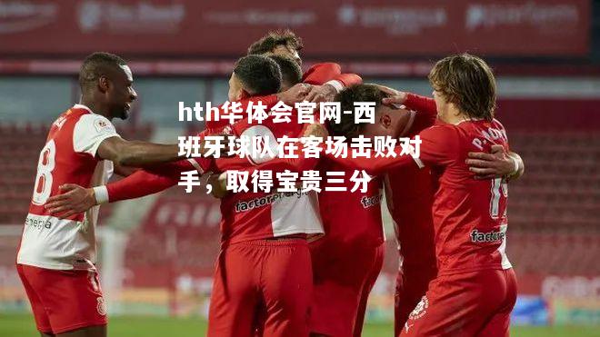 西班牙球队在客场击败对手，取得宝贵三分