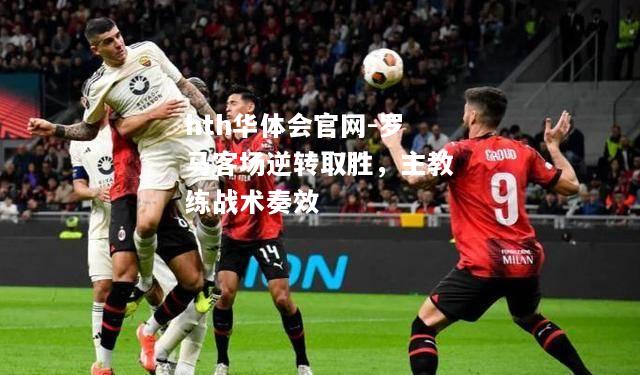 罗马客场逆转取胜，主教练战术奏效