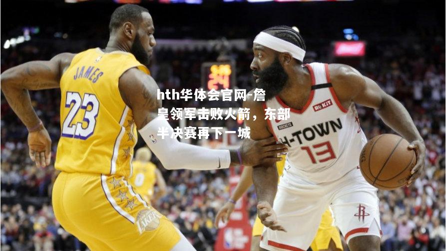 詹皇领军击败火箭，东部半决赛再下一城