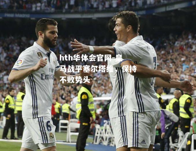 皇马战平塞尔塔维，保持不败势头