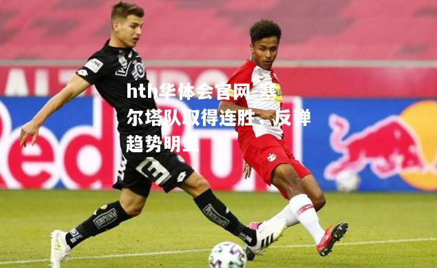 塞尔塔队取得连胜，反弹趋势明显