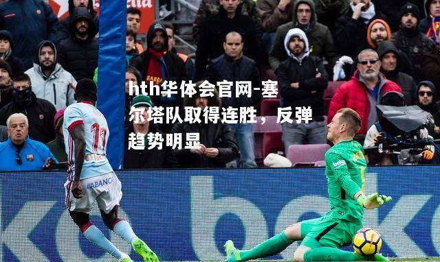 塞尔塔队取得连胜，反弹趋势明显