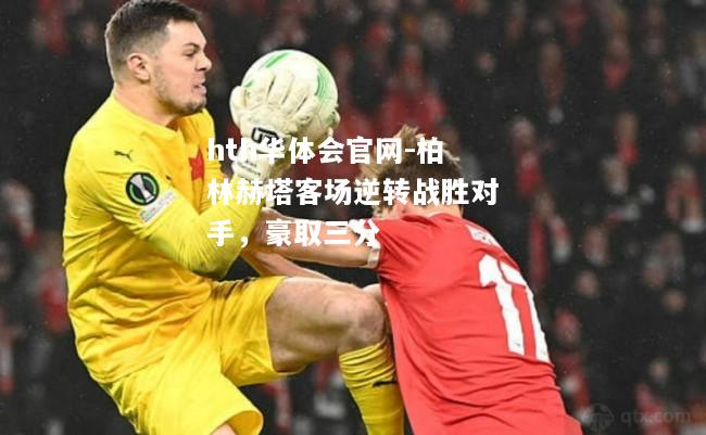 柏林赫塔客场逆转战胜对手，豪取三分