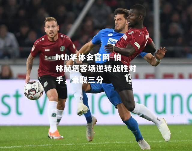 柏林赫塔客场逆转战胜对手，豪取三分