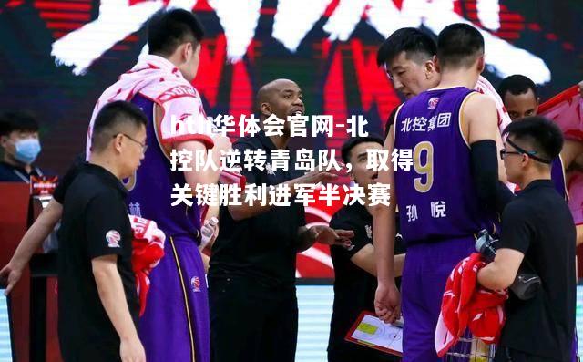 北控队逆转青岛队，取得关键胜利进军半决赛
