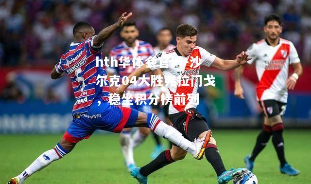沙尔克04大胜弗拉门戈，稳坐积分榜前列