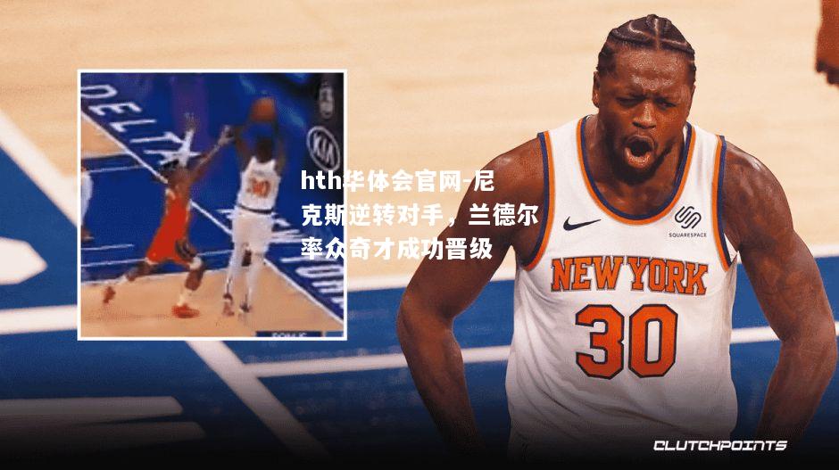 尼克斯逆转对手，兰德尔率众奇才成功晋级