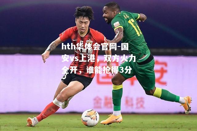 国安vs上港，双方火力全开，谁能抢得3分