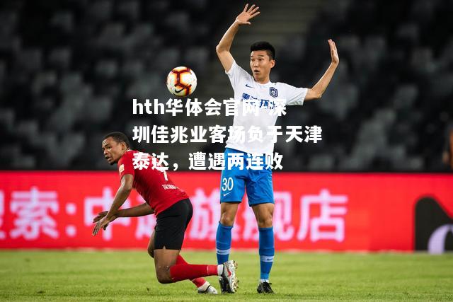 深圳佳兆业客场负于天津泰达，遭遇两连败