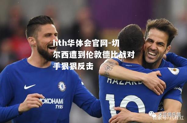 切尔西遭到伦敦德比战对手狠狠反击