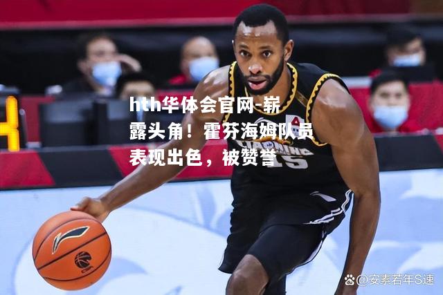 崭露头角！霍芬海姆队员表现出色，被赞誉