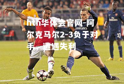 阿尔克马尔2-3负于对手，遭遇失利