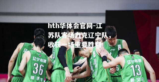 江苏队客场力克辽宁队，收获一场重要胜利