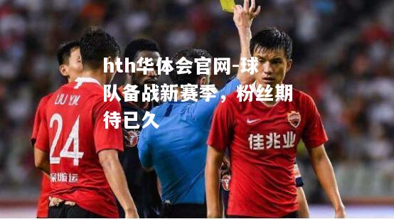 球队备战新赛季，粉丝期待已久