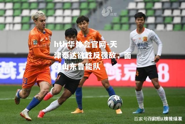 天津泰达欲胜反强敌，面对山东鲁能队