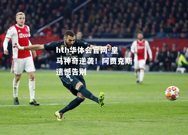 皇马神奇逆袭！阿贾克斯遗憾告别