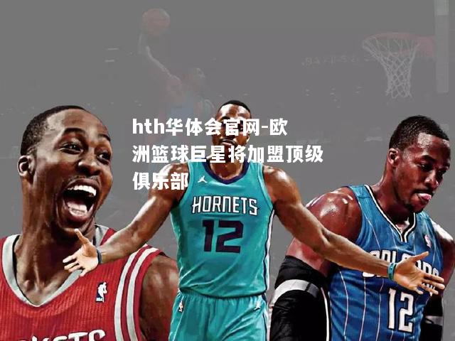 欧洲篮球巨星将加盟顶级俱乐部