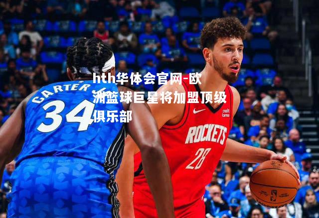 欧洲篮球巨星将加盟顶级俱乐部
