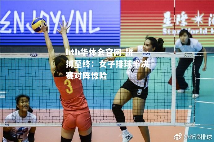 拼搏至终：女子排球半决赛对阵惊险