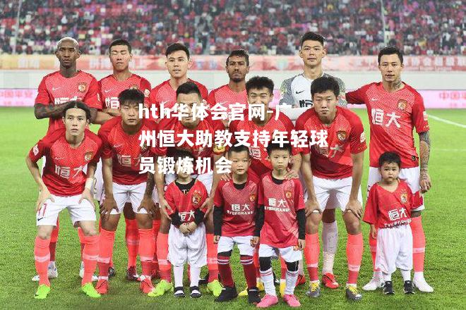 广州恒大助教支持年轻球员锻炼机会