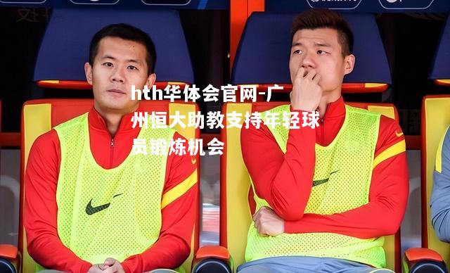 广州恒大助教支持年轻球员锻炼机会