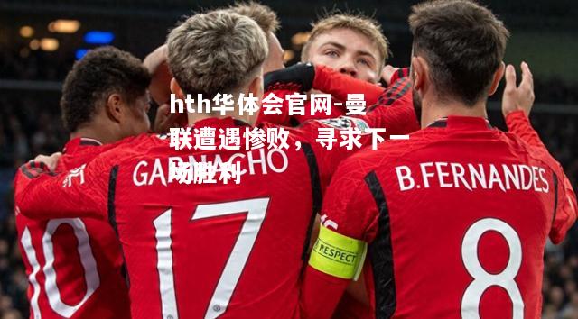 曼联遭遇惨败，寻求下一场胜利