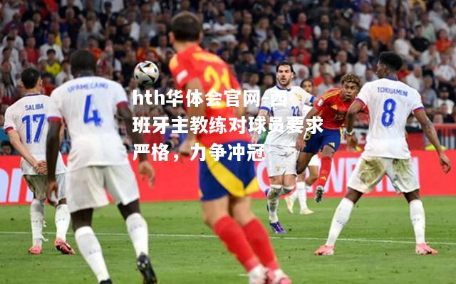 西班牙主教练对球员要求严格，力争冲冠
