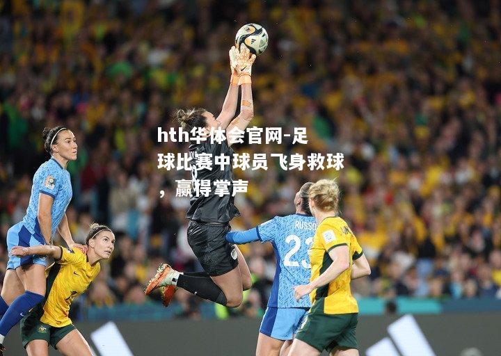 足球比赛中球员飞身救球，赢得掌声
