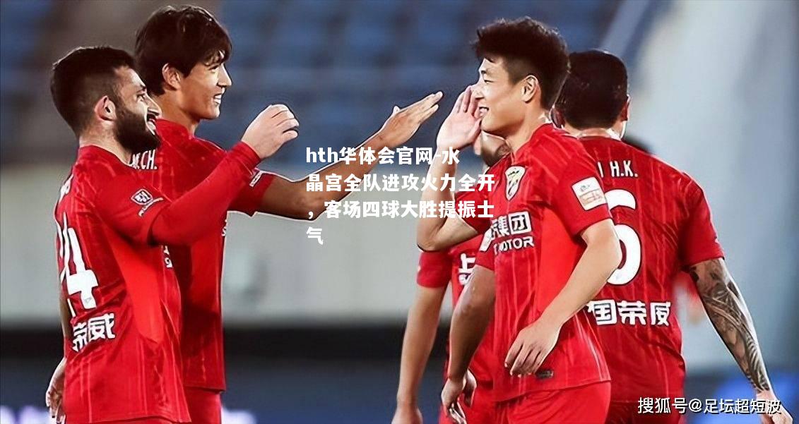 水晶宫全队进攻火力全开，客场四球大胜提振士气
