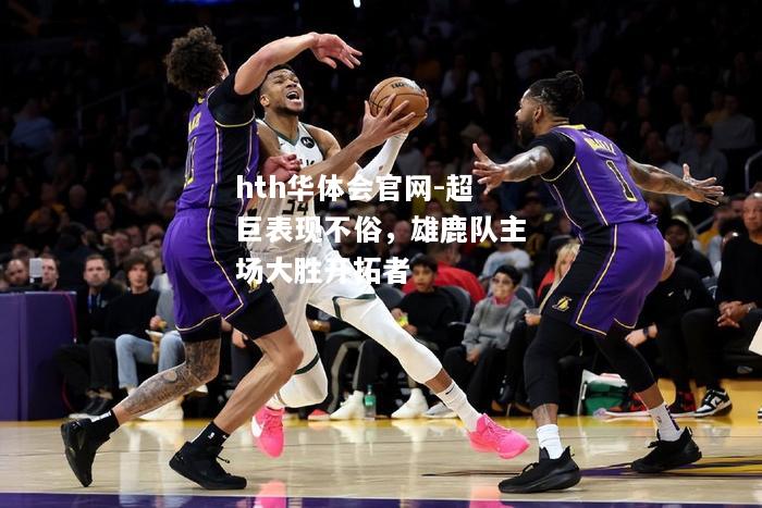 超巨表现不俗，雄鹿队主场大胜开拓者