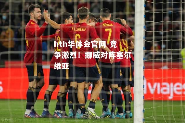 竞争激烈！挪威对阵塞尔维亚