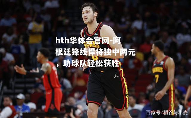 阿根廷锋线悍将独中两元，助球队轻松获胜