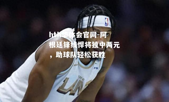 阿根廷锋线悍将独中两元，助球队轻松获胜