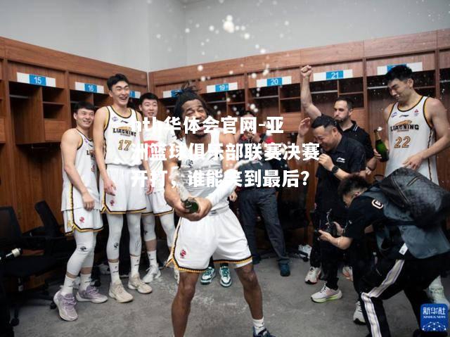 亚洲篮球俱乐部联赛决赛开打，谁能笑到最后？