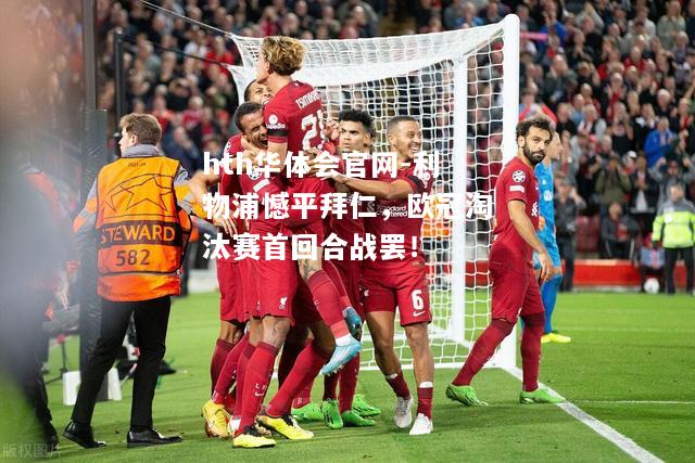 利物浦憾平拜仁，欧冠淘汰赛首回合战罢！
