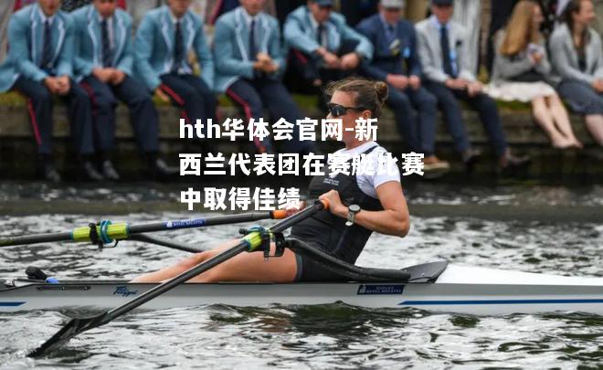 新西兰代表团在赛艇比赛中取得佳绩
