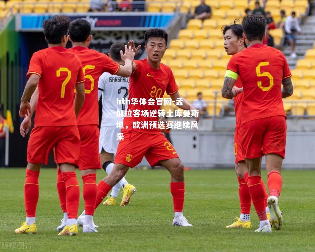 孟加拉客场逆转土库曼斯坦，欧洲预选赛继续风采