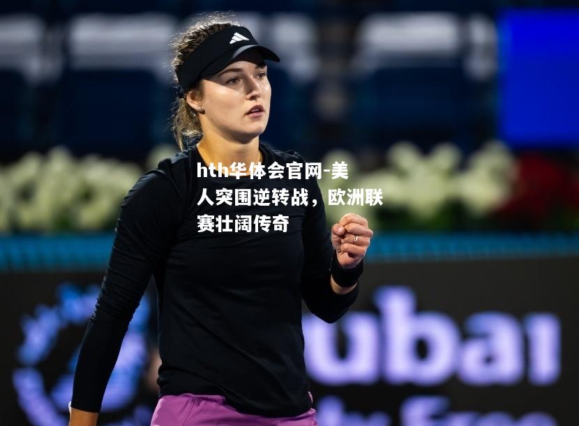 美人突围逆转战，欧洲联赛壮阔传奇
