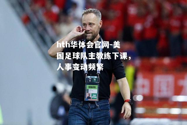 美国足球队主教练下课，人事变动频繁