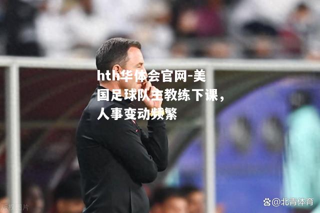 美国足球队主教练下课，人事变动频繁