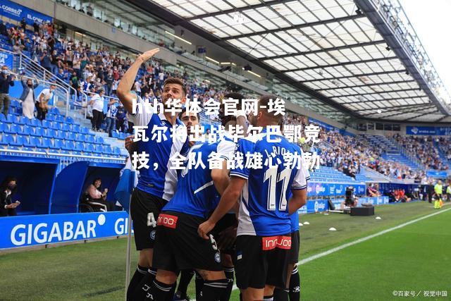 埃瓦尔将出战毕尔巴鄂竞技，全队备战雄心勃勃