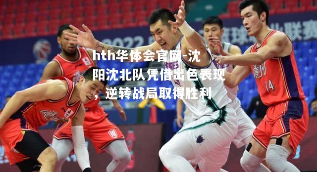 沈阳沈北队凭借出色表现，逆转战局取得胜利