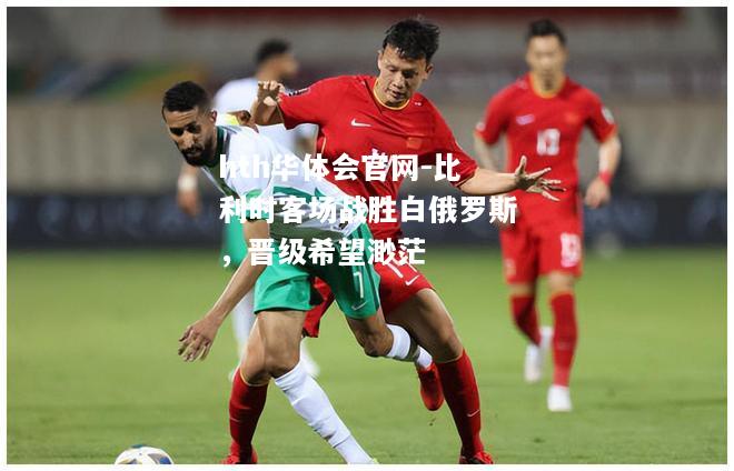 比利时客场战胜白俄罗斯，晋级希望渺茫