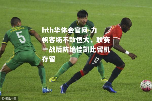 力帆客场不敌恒大，联赛一战后防绝佳凯比留机存留